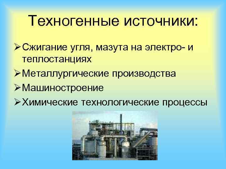 Техногенные источники: Ø Сжигание угля, мазута на электро- и теплостанциях Ø Металлургические производства Ø