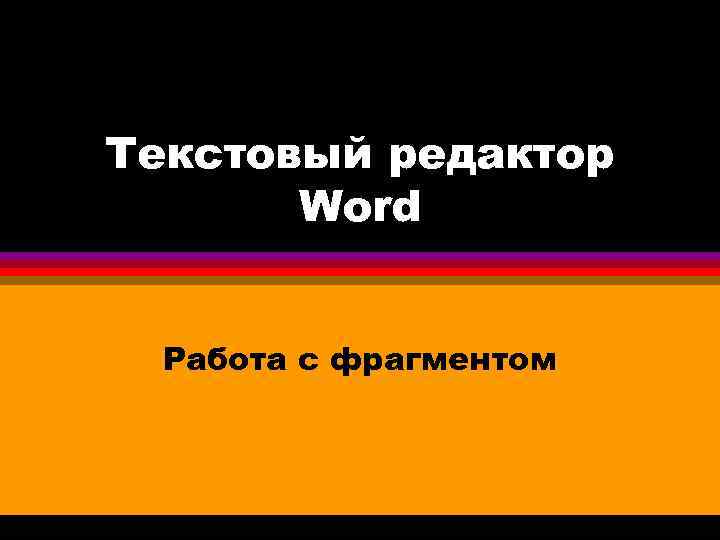 Текстовый редактор Word Работа с фрагментом 