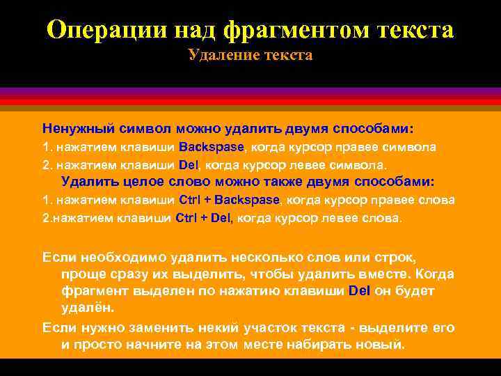 Операции над фрагментом текста Удаление текста Ненужный символ можно удалить двумя способами: 1. нажатием