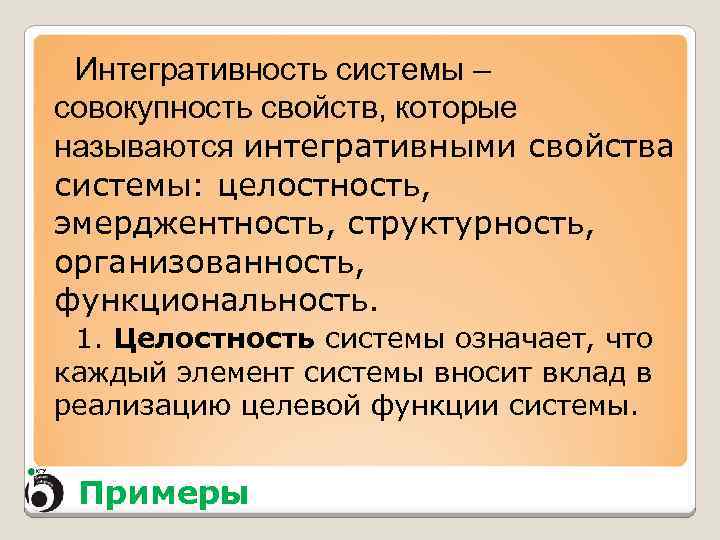 Интегративность системы – совокупность свойств, которые называются интегративными свойства системы: целостность, эмерджентность, структурность, организованность,