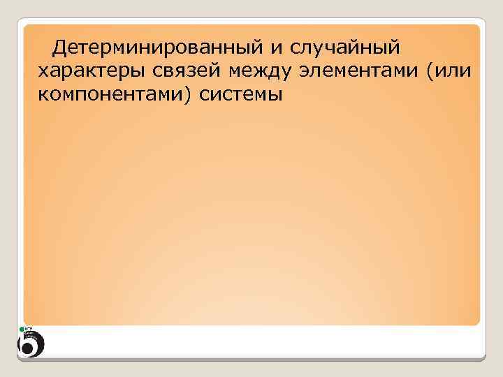 Детерминированный и случайный характеры связей между элементами (или компонентами) системы 