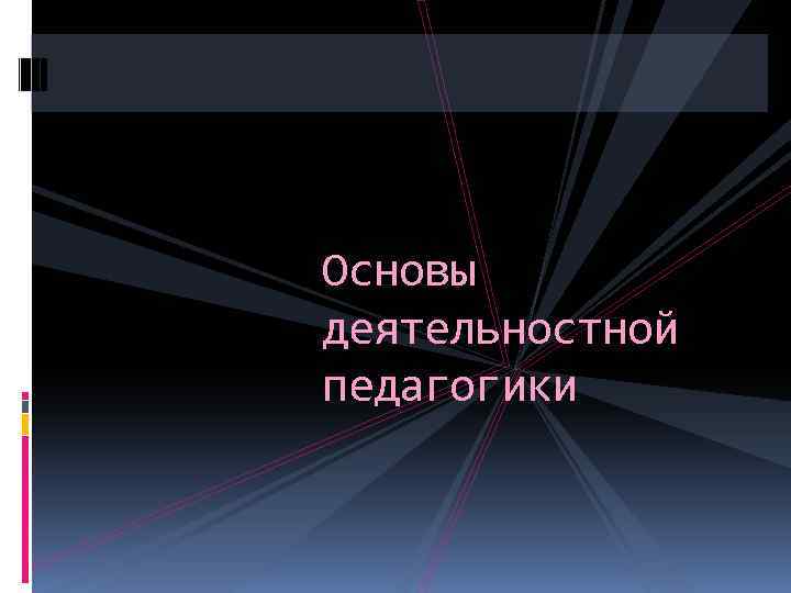 Основы деятельностной педагогики 