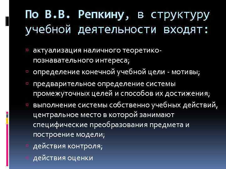По В. В. Репкину, в структуру учебной деятельности входят: актуализация наличного теоретико познавательного интереса;