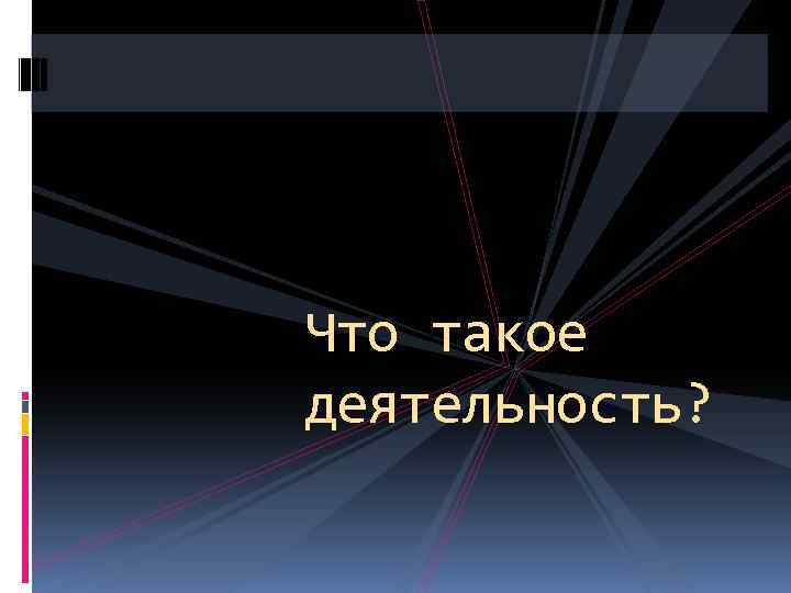Что такое деятельность? 