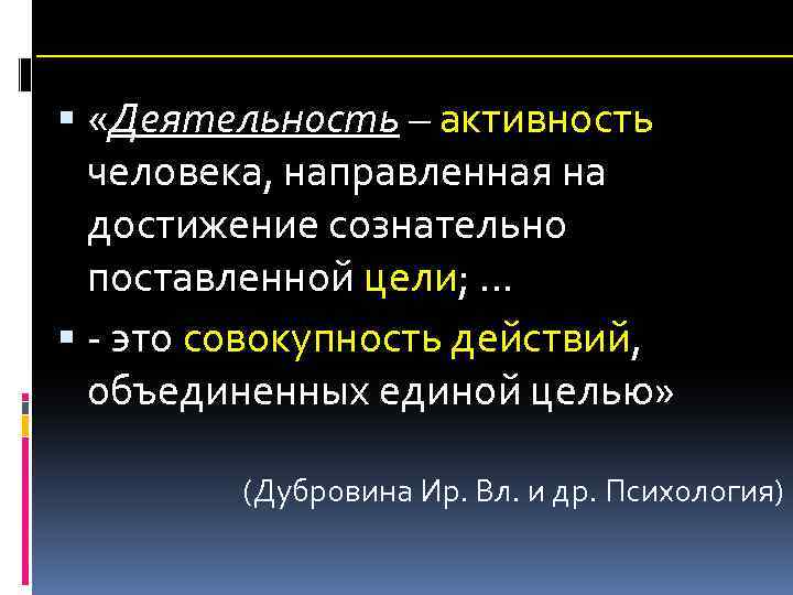  «Деятельность – активность человека, направленная на достижение сознательно поставленной цели; … - это