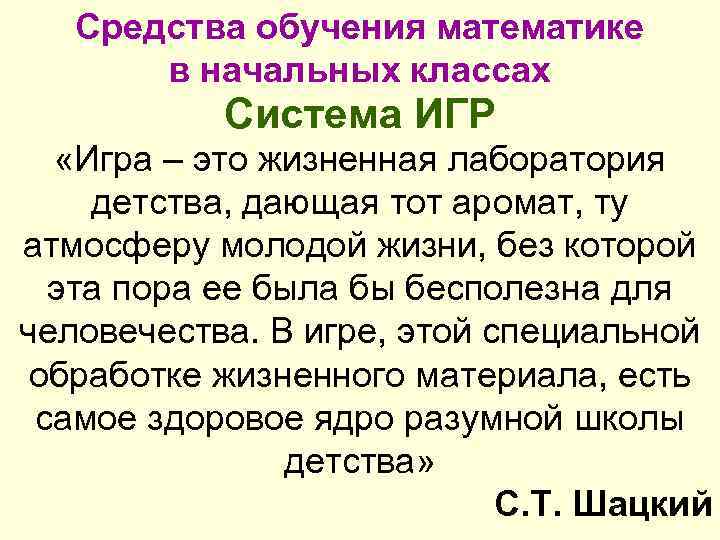 Средства обучения математике в начальных классах Система ИГР «Игра – это жизненная лаборатория детства,