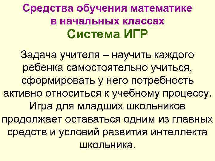 Средства обучения математике в начальных классах Система ИГР Задача учителя – научить каждого ребенка