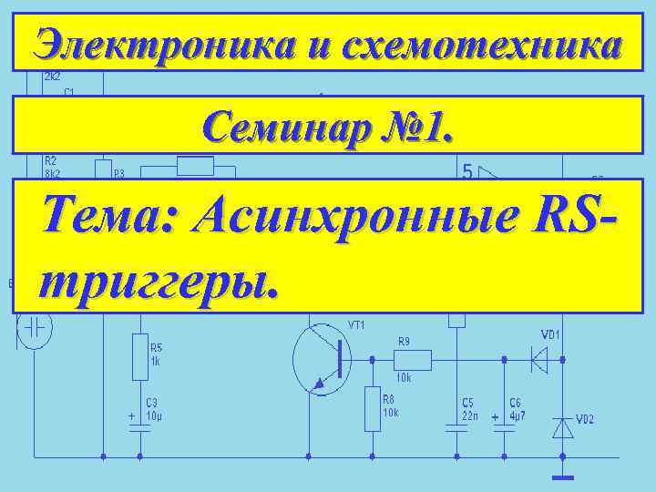 Электроника и схемотехника Семинар № 1. Тема: Асинхронные RSтриггеры. 
