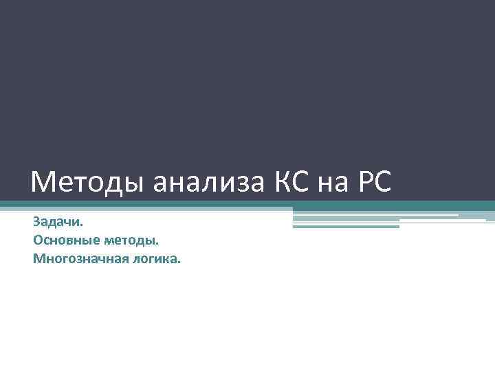 Методы анализа КС на РС Задачи. Основные методы. Многозначная логика. 