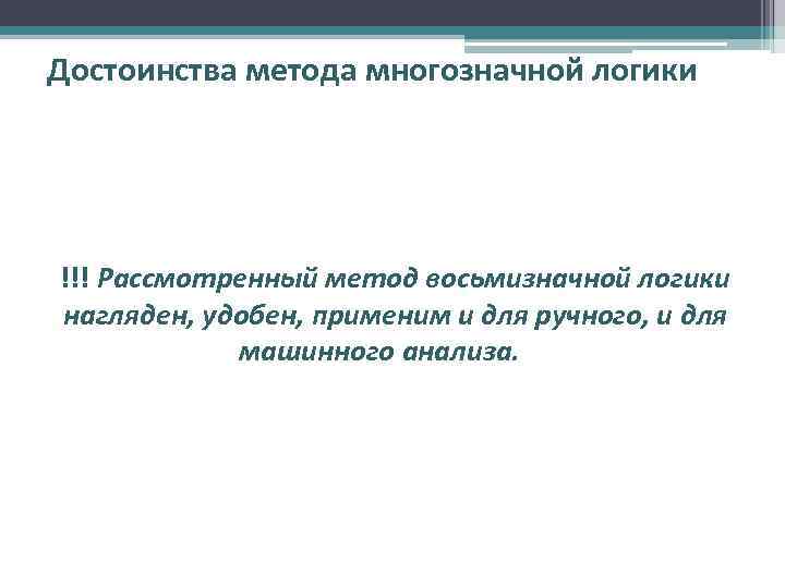 Достоинства метода многозначной логики !!! Рассмотренный метод восьмизначной логики нагляден, удобен, применим и для