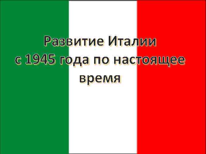 Развитие Италии с 1945 года по настоящее время 