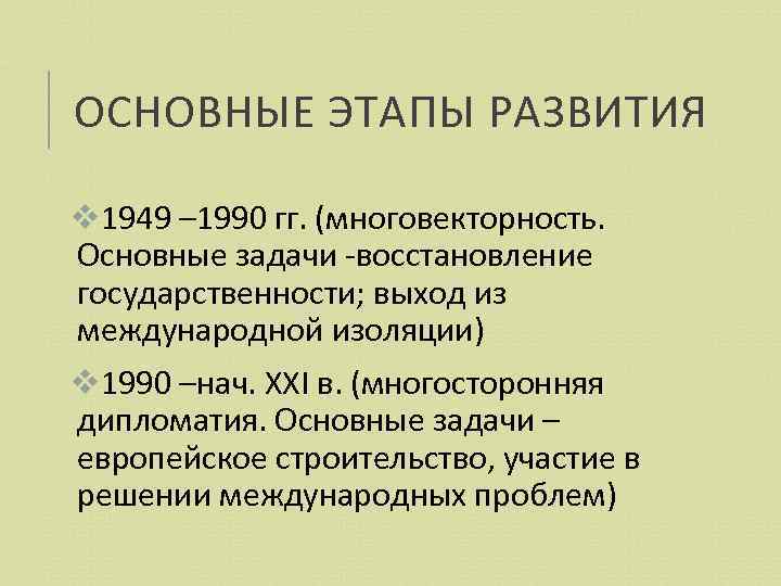 ОСНОВНЫЕ ЭТАПЫ РАЗВИТИЯ v 1949 – 1990 гг. (многовекторность. Основные задачи -восстановление государственности; выход