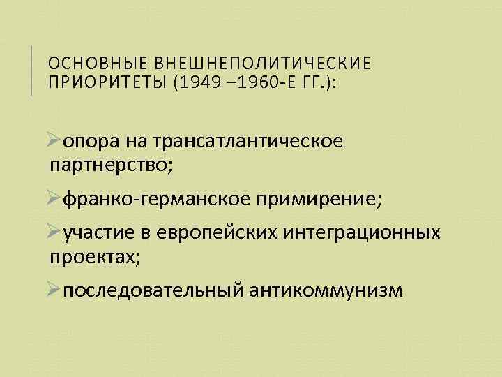 ОСНОВНЫЕ ВНЕШНЕПОЛИТИЧЕСКИЕ ПРИОРИТЕТЫ (1949 – 1960 -Е ГГ. ): Øопора на трансатлантическое партнерство; Øфранко-германское