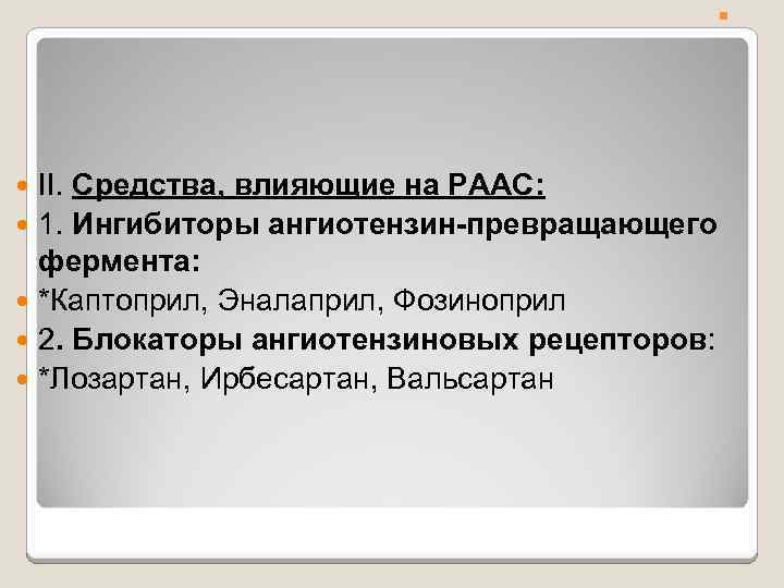 . . II. Средства, влияющие на РААС: 1. Ингибиторы ангиотензин-превращающего фермента: *Каптоприл, Эналаприл, Фозиноприл