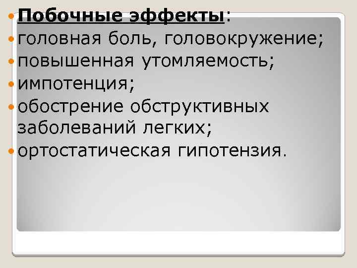  Побочные эффекты: головная боль, головокружение; повышенная утомляемость; импотенция; обострение обструктивных заболеваний легких; ортостатическая