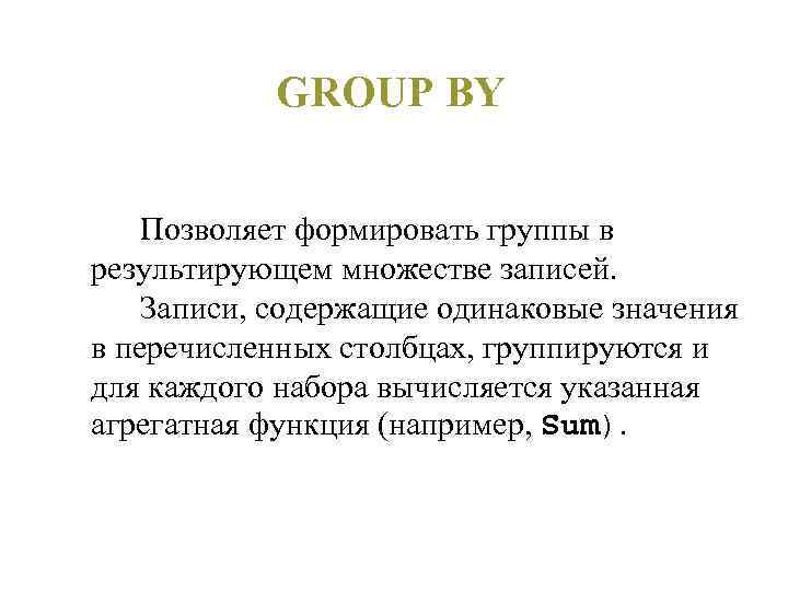 GROUP BY Позволяет формировать группы в результирующем множестве записей. Записи, содержащие одинаковые значения в