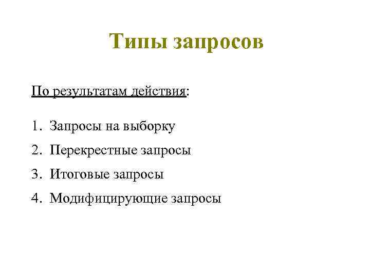 Типы запросов По результатам действия: 1. Запросы на выборку 2. Перекрестные запросы 3. Итоговые
