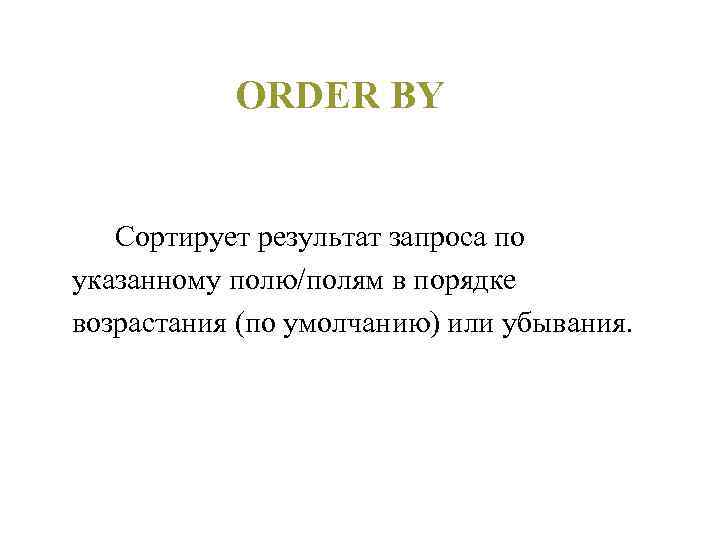 ORDER BY Сортирует результат запроса по указанному полю/полям в порядке возрастания (по умолчанию) или