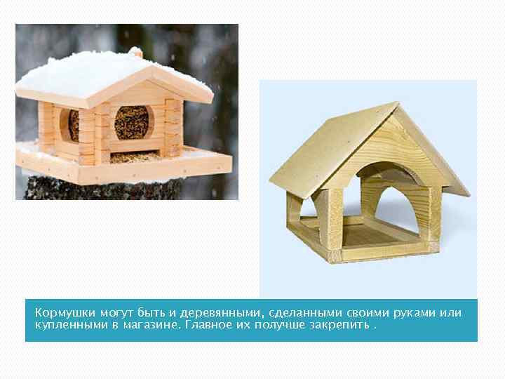 Кормушки могут быть и деревянными, сделанными своими руками или купленными в магазине. Главное их