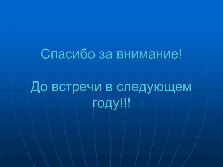 Спасибо за внимание! До встречи в следующем году!!! 
