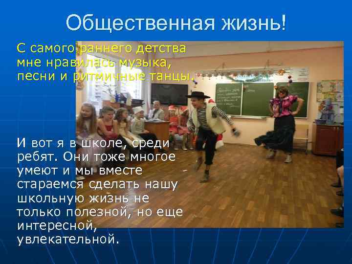 Общественная жизнь! С самого раннего детства мне нравилась музыка, песни и ритмичные танцы. И