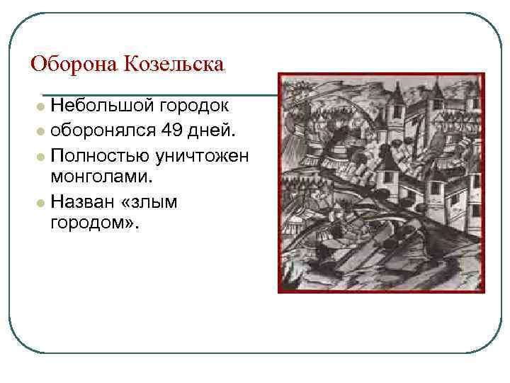 Оборона Козельска Небольшой городок l оборонялся 49 дней. l Полностью уничтожен монголами. l Назван