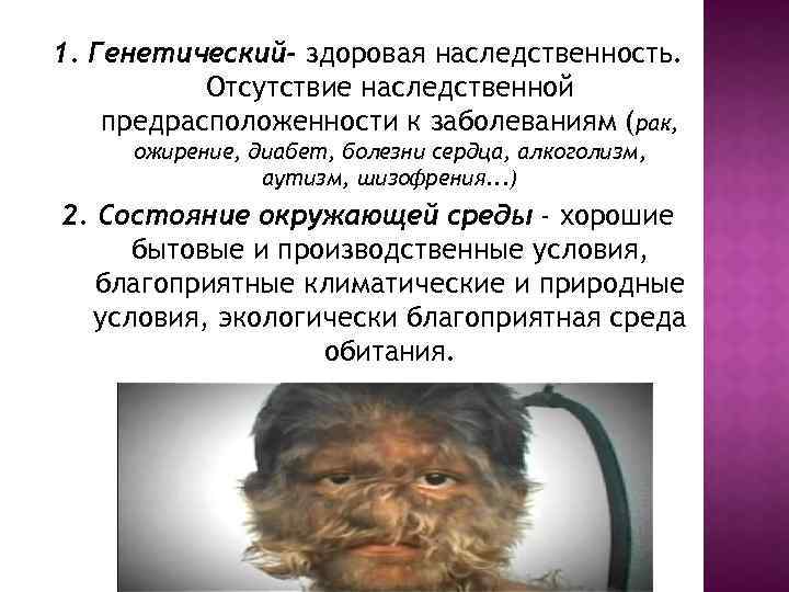 1. Генетический- здоровая наследственность. Отсутствие наследственной предрасположенности к заболеваниям (рак, ожирение, диабет, болезни сердца,