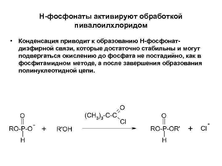 Н-фосфонаты активируют обработкой пивалоилхлоридом • Конденсация приводит к образованию Н-фосфонатдиэфирной связи, которые достаточно стабильны