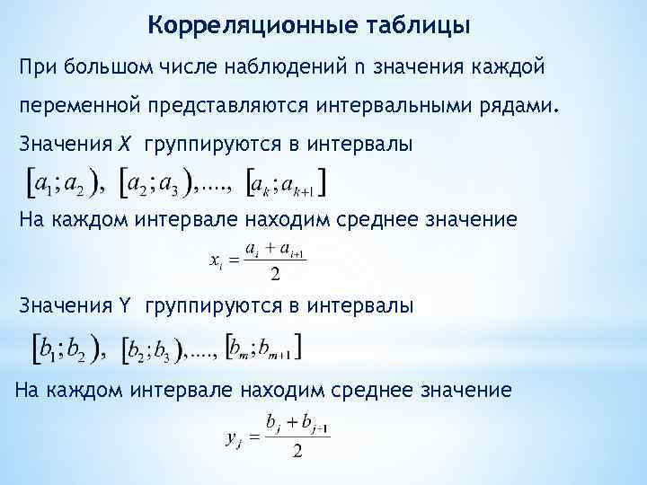 Корреляционные таблицы При большом числе наблюдений n значения каждой переменной представляются интервальными рядами. Значения