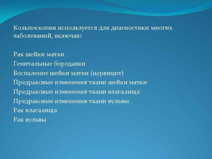 Кольпоскопия используется для диагностики многих заболеваний, включая: Рак шейки матки Генитальные бородавки Воспаление шейки