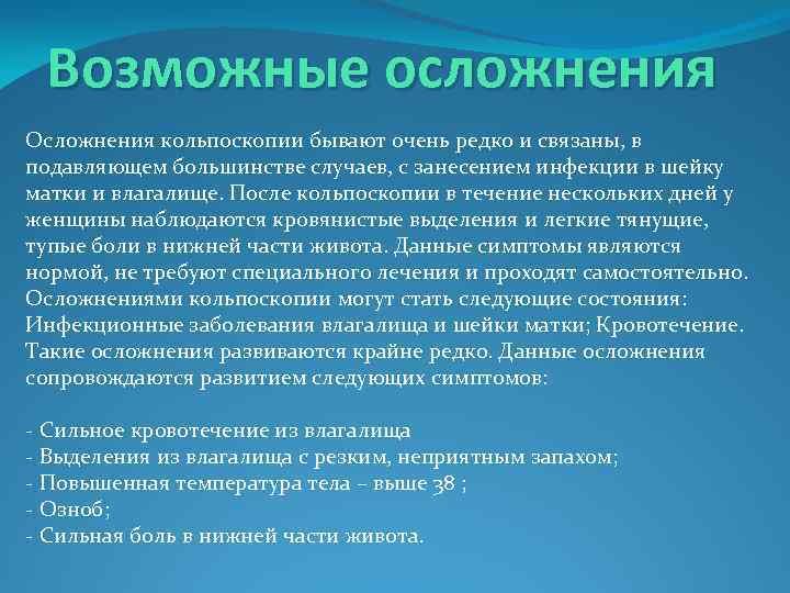 Возможные осложнения Осложнения кольпоскопии бывают очень редко и связаны, в подавляющем большинстве случаев, с