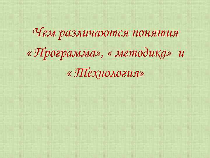 Чем различаются понятия « Программа» , « методика» и « Технология» 