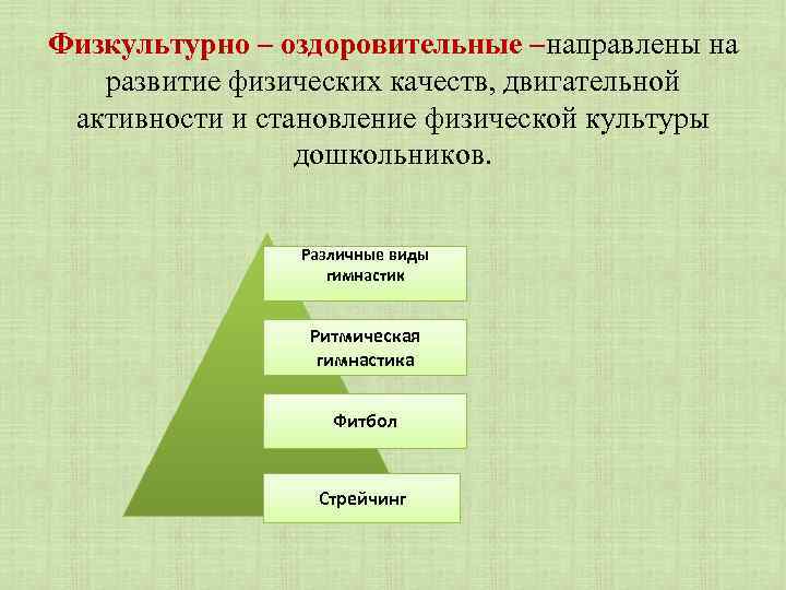 Физкультурно – оздоровительные –направлены на развитие физических качеств, двигательной активности и становление физической культуры