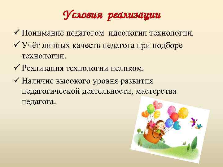 Условия реализации ü Понимание педагогом идеологии технологии. ü Учёт личных качеств педагога при подборе
