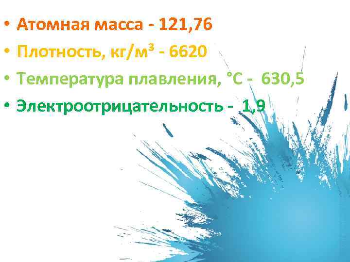  • • Атомная масса - 121, 76 Плотность, кг/м³ - 6620 Температура плавления,