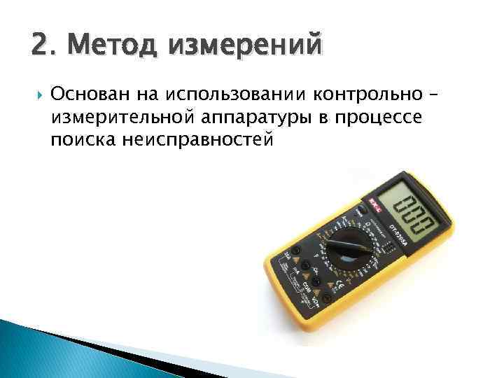 2. Метод измерений Основан на использовании контрольно – измерительной аппаратуры в процессе поиска неисправностей