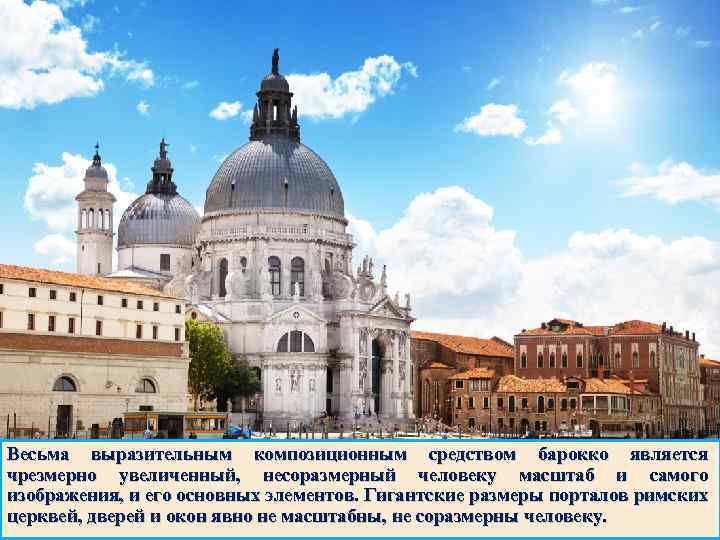  Весьма выразительным композиционным средством барокко является чрезмерно увеличенный, несоразмерный человеку масштаб и самого