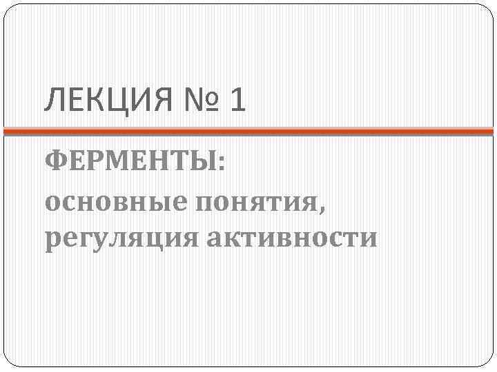 ЛЕКЦИЯ № 1 ФЕРМЕНТЫ: основные понятия, регуляция активности 