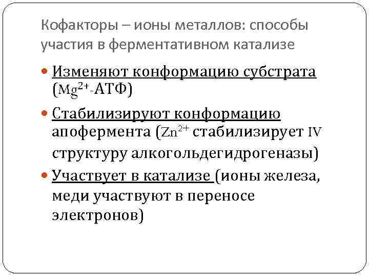 Кофакторы – ионы металлов: способы участия в ферментативном катализе Изменяют конформацию субстрата (Mg 2+-АТФ)