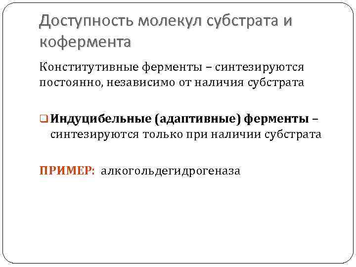 Доступность молекул субстрата и кофермента Конститутивные ферменты – синтезируются постоянно, независимо от наличия субстрата