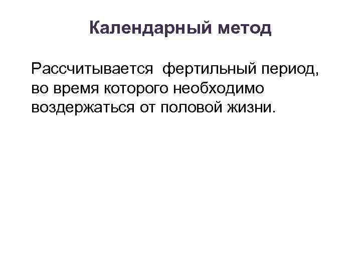 Календарный метод Рассчитывается фертильный период, во время которого необходимо воздержаться от половой жизни. 