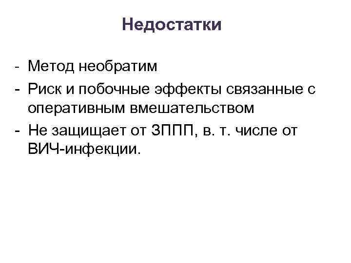 Недостатки - Метод необратим - Риск и побочные эффекты связанные с оперативным вмешательством -
