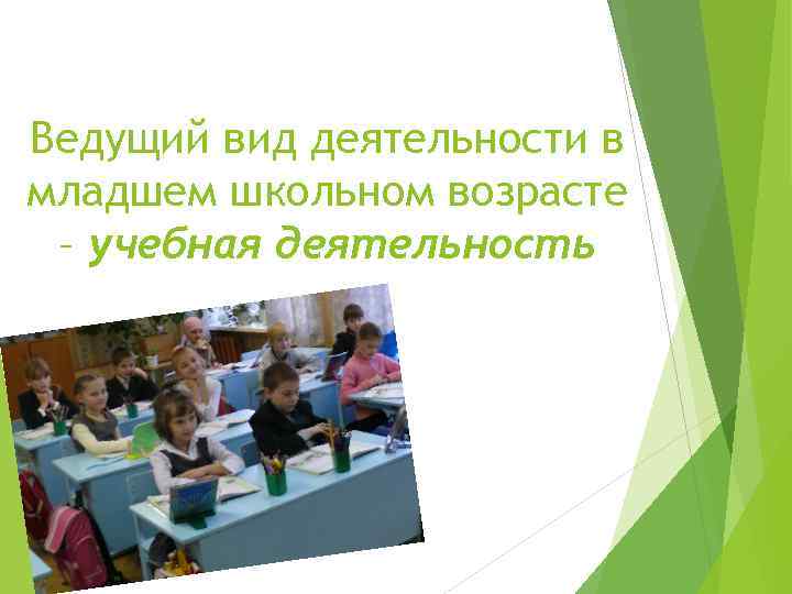 Ведущий вид деятельности в младшем школьном возрасте – учебная деятельность 