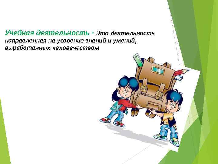 Учебная деятельность - Это деятельность направленная на усвоение знаний и умений, выработанных человечеством 
