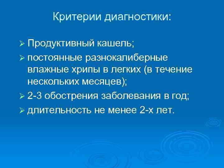 Критерии диагностики: Ø Продуктивный кашель; Ø постоянные разнокалиберные влажные хрипы в легких (в течение