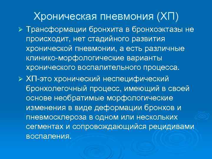 Хроническая пневмония (ХП) Трансформации бронхита в бронхоэктазы не происходит, нет стадийного развития хронической пневмонии,