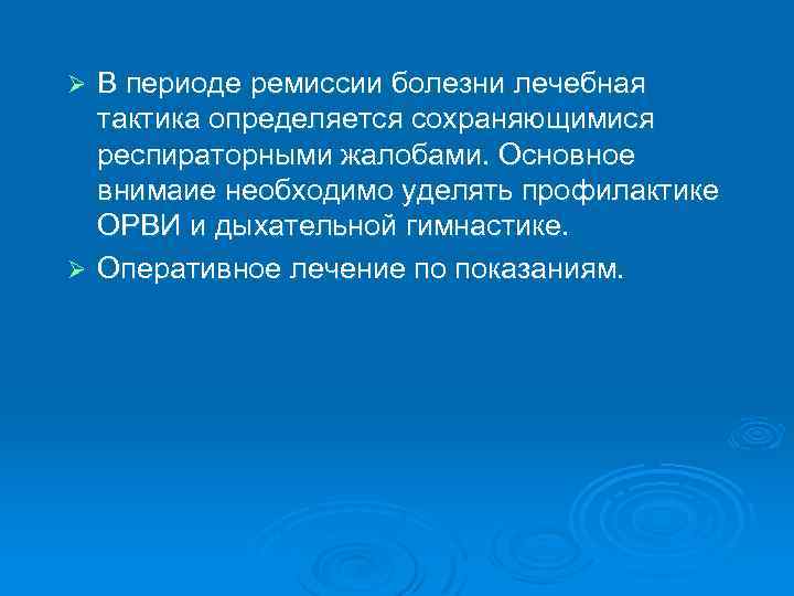 В периоде ремиссии болезни лечебная тактика определяется сохраняющимися респираторными жалобами. Основное внимаие необходимо уделять