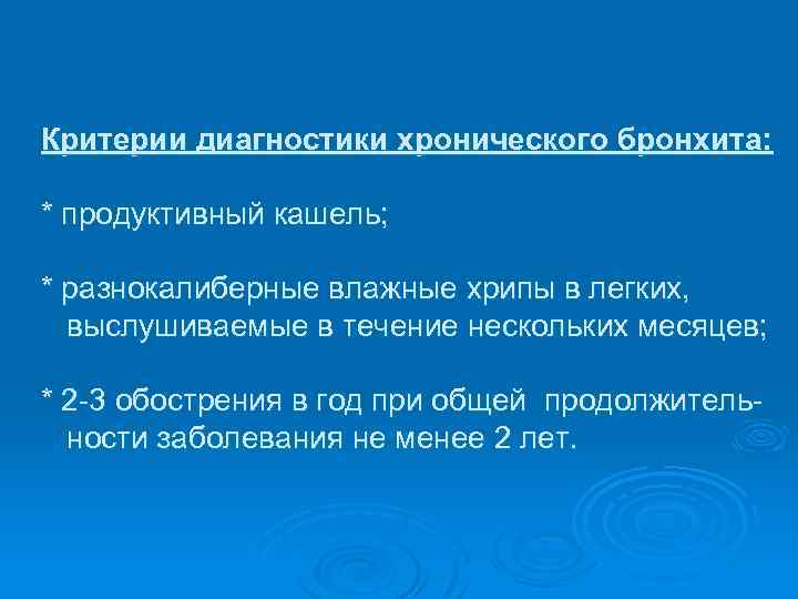 Критерии диагностики хронического бронхита: * продуктивный кашель; * разнокалиберные влажные хрипы в легких, выслушиваемые