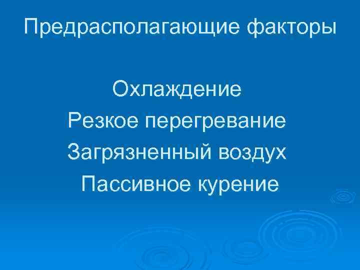 Предрасполагающие факторы Охлаждение Резкое перегревание Загрязненный воздух Пассивное курение 