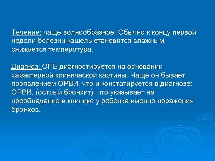 Течение: чаще волнообразное. Обычно к концу первой недели болезни кашель становится влажным, снижается температура.